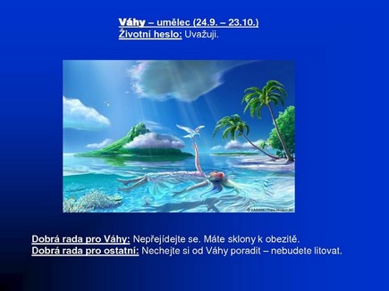 Vhy - umlec. Heslo: Uvauji. Rada pro vhy:
Nepejdejte se. Mte sklon k obezit. Rada pro ostatn: Nechejte si od Vhy poradit, nebudete
litovat.